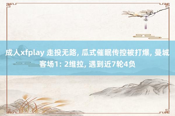 成人xfplay 走投无路， 瓜式催眠传控被打爆， 曼城客场1: 2维拉， 遇到近7轮4负