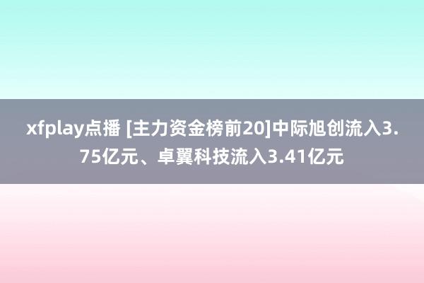 xfplay点播 [主力资金榜前20]中际旭创流入3.75亿元、卓翼科技流入3.41亿元