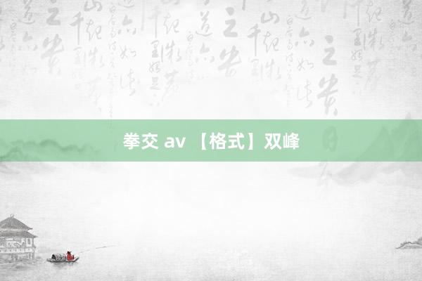 拳交 av 【格式】双峰