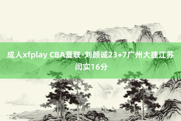 成人xfplay CBA夏联-刘颜诚23+7广州大捷江苏 闫实16分