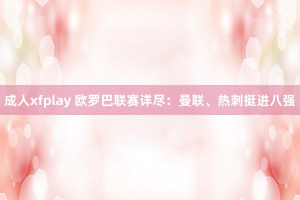 成人xfplay 欧罗巴联赛详尽：曼联、热刺挺进八强