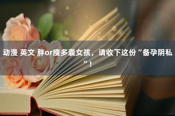 动漫 英文 胖or瘦多囊女孩，请收下这份“备孕阴私”!