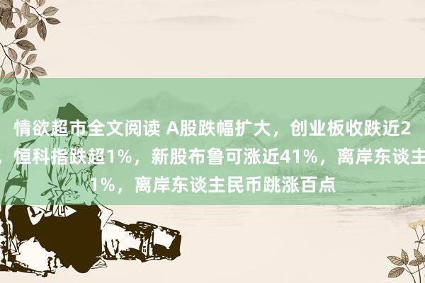 情欲超市全文阅读 A股跌幅扩大，创业板收跌近2%，微盘领跌，恒科指跌超1%，新股布鲁可涨近41%，离岸东谈主民币跳涨百点