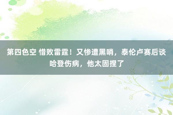 第四色空 惜败雷霆！又惨遭黑哨，泰伦卢赛后谈哈登伤病，他太固捏了