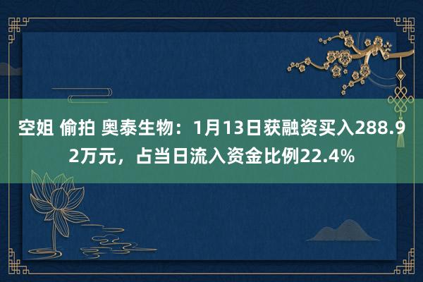 空姐 偷拍 奥泰生物：1月13日获融资买入288.92万元，占当日流入资金比例22.4%
