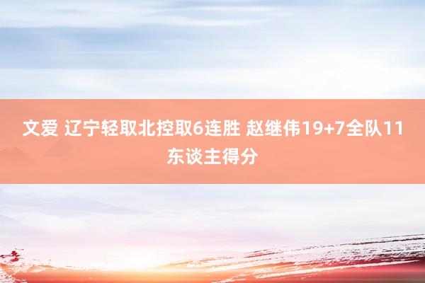 文爱 辽宁轻取北控取6连胜 赵继伟19+7全队11东谈主得分