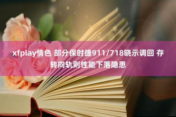 xfplay情色 部分保时捷911/718晓示调回 存转向轨则性能下落隐患