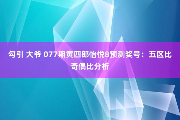 勾引 大爷 077期黄四郎怡悦8预测奖号：五区比奇偶比分析