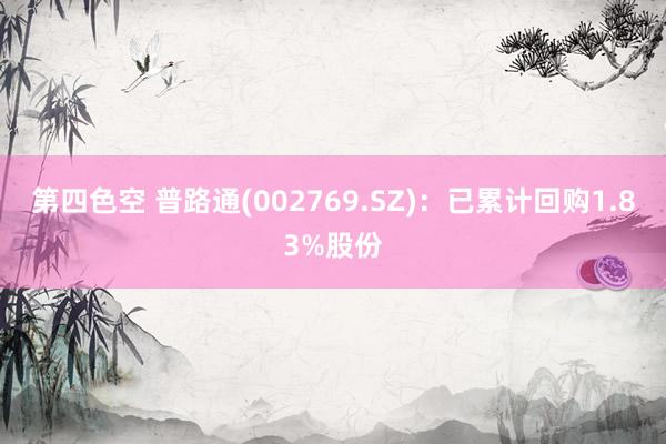 第四色空 普路通(002769.SZ)：已累计回购1.83%股份