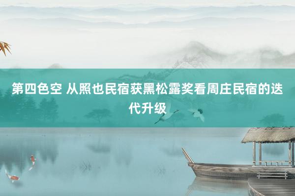 第四色空 从照也民宿获黑松露奖看周庄民宿的迭代升级