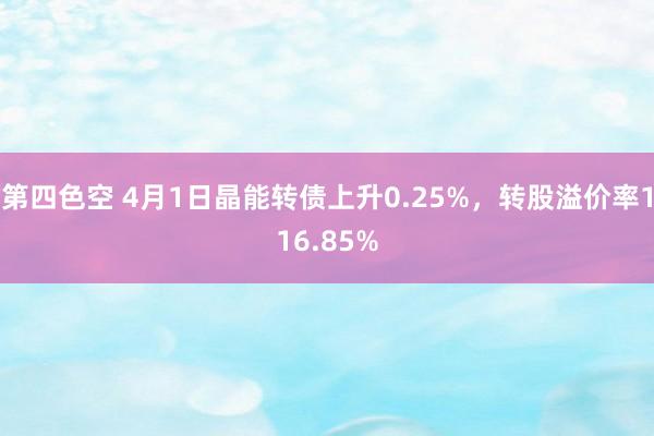 第四色空 4月1日晶能转债上升0.25%，转股溢价率116.85%