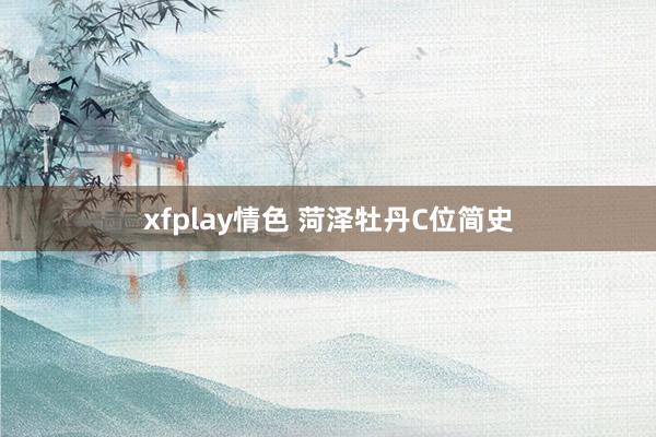 xfplay情色 菏泽牡丹C位简史
