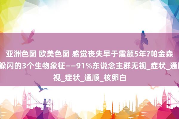 亚洲色图 欧美色图 感觉丧失早于震颤5年?帕金森先行者期躲闪的3个生物象征——91%东说念主群无视_症状_通顺_核卵白