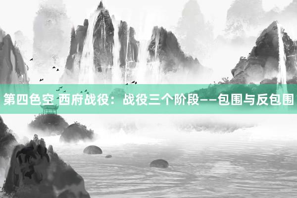 第四色空 西府战役：战役三个阶段——包围与反包围