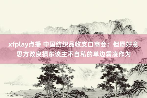 xfplay点播 中国纺织品收支口商会：但愿好意思方改良损东谈主不自私的单边霸凌作为