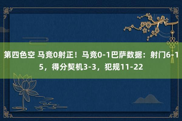 第四色空 马竞0射正！马竞0-1巴萨数据：射门6-15，得分契机3-3，犯规11-22