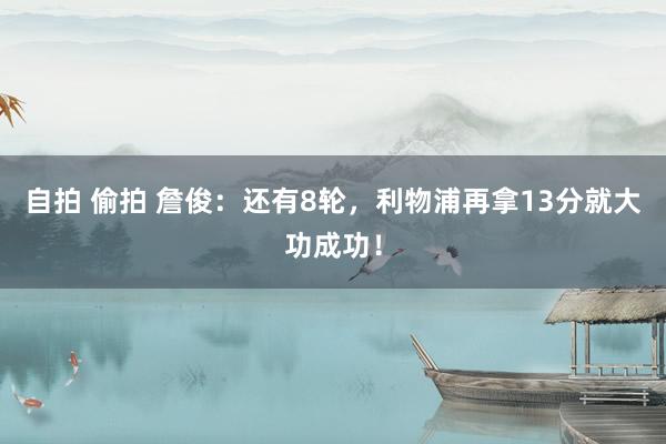 自拍 偷拍 詹俊：还有8轮，利物浦再拿13分就大功成功！