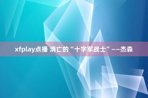 xfplay点播 消亡的“十字军战士”——杰森