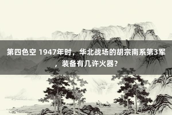 第四色空 1947年时，华北战场的胡宗南系第3军，装备有几许火器？