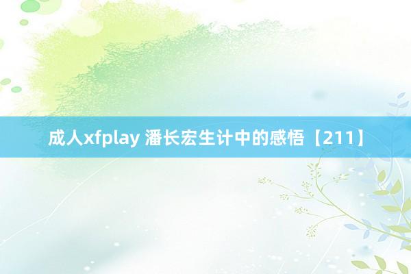 成人xfplay 潘长宏生计中的感悟【211】