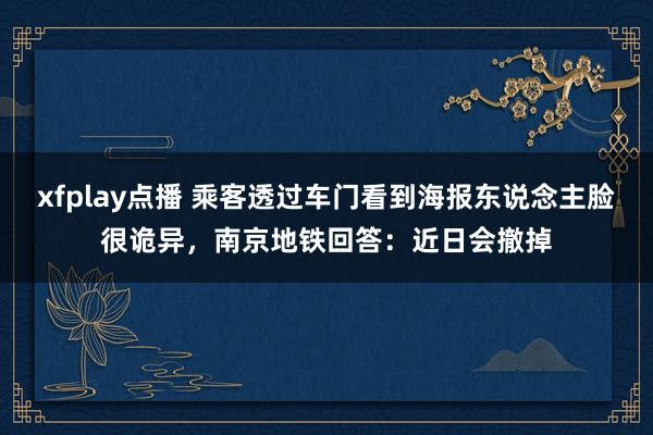 xfplay点播 乘客透过车门看到海报东说念主脸很诡异，南京地铁回答：近日会撤掉