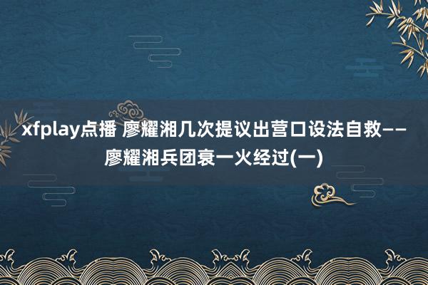 xfplay点播 廖耀湘几次提议出营口设法自救——廖耀湘兵团衰一火经过(一)