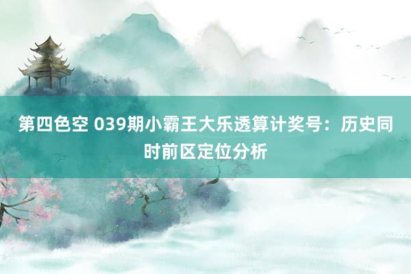 第四色空 039期小霸王大乐透算计奖号：历史同时前区定位分析