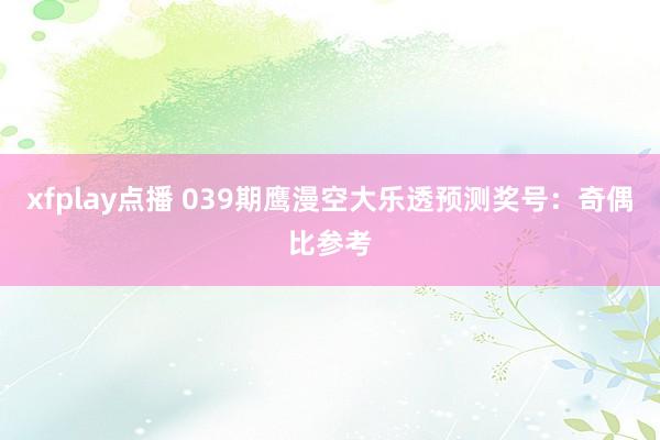 xfplay点播 039期鹰漫空大乐透预测奖号：奇偶比参考