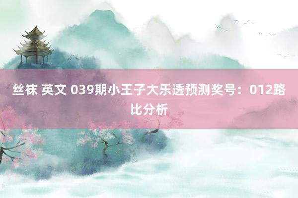 丝袜 英文 039期小王子大乐透预测奖号：012路比分析