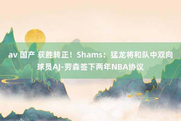 av 国产 获胜转正！Shams：猛龙将和队中双向球员AJ-劳森签下两年NBA协议
