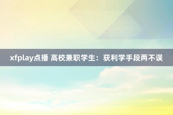 xfplay点播 高校兼职学生：获利学手段两不误