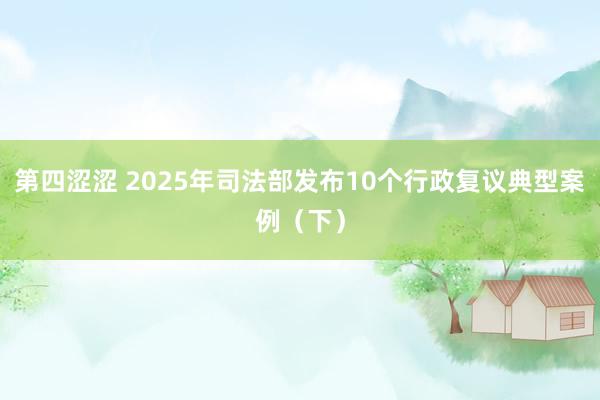 第四涩涩 2025年司法部发布10个行政复议典型案例(下)