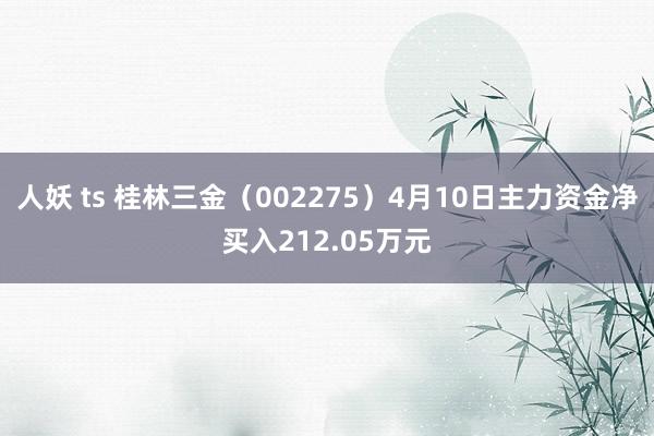 人妖 ts 桂林三金（002275）4月10日主力资金净买入212.05万元