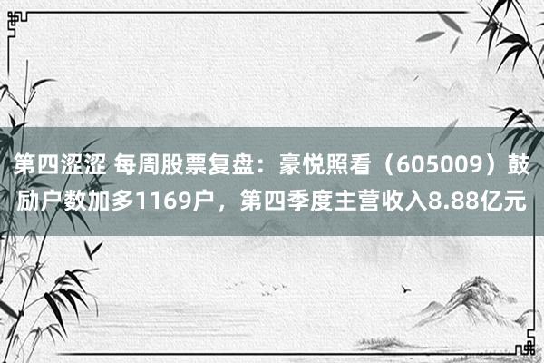 第四涩涩 每周股票复盘：豪悦照看（605009）鼓励户数加多1169户，第四季度主营收入8.88亿元