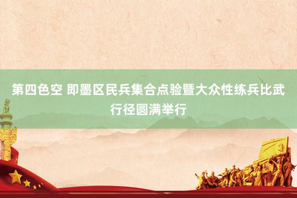 第四色空 即墨区民兵集合点验暨大众性练兵比武行径圆满举行