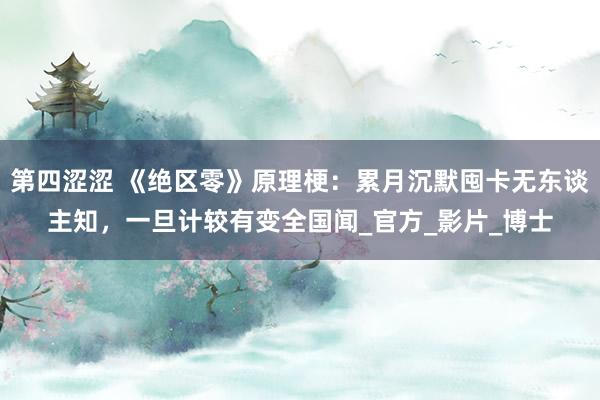 第四涩涩 《绝区零》原理梗：累月沉默囤卡无东谈主知，一旦计较有变全国闻_官方_影片_博士