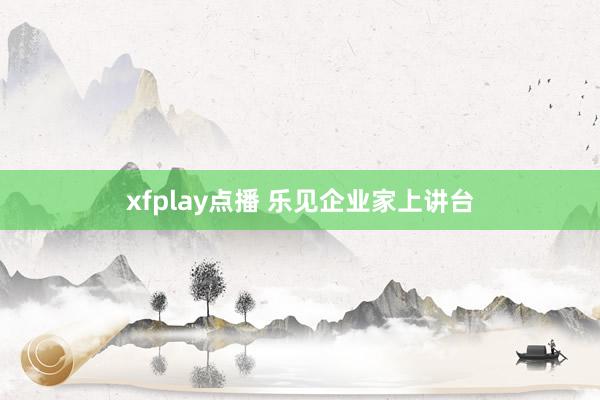 xfplay点播 乐见企业家上讲台