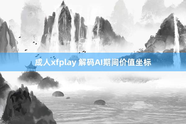 成人xfplay 解码AI期间价值坐标