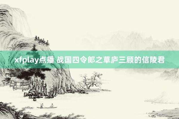 xfplay点播 战国四令郎之草庐三顾的信陵君