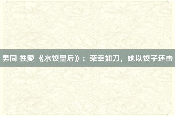 男同 性愛 《水饺皇后》：荣幸如刀，她以饺子还击