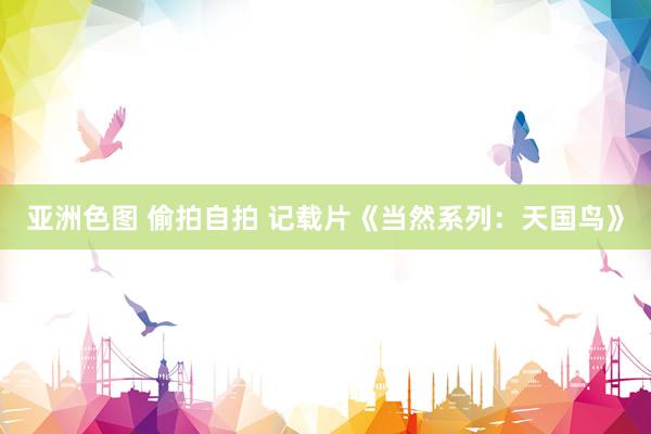 亚洲色图 偷拍自拍 记载片《当然系列：天国鸟》